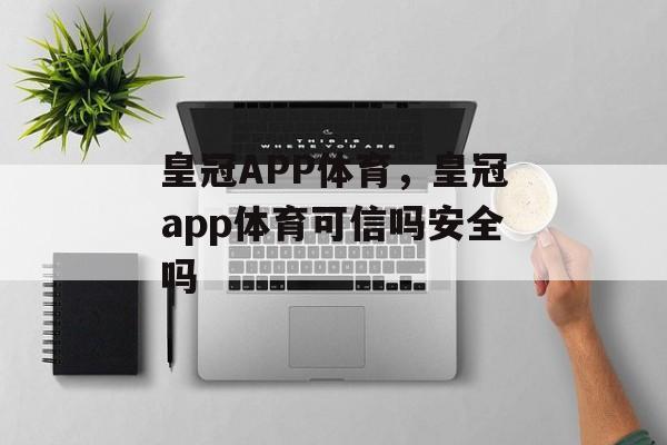 皇冠APP体育，皇冠app体育可信吗安全吗